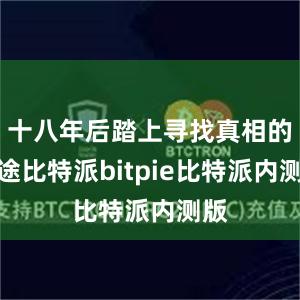 十八年后踏上寻找真相的路途比特派bitpie比特派内测版