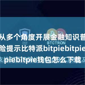 从多个角度开展金融知识普及和风险提示比特派bitpiebitpie钱包怎么下载