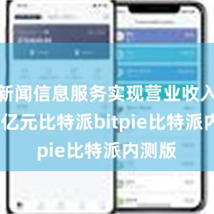 新闻信息服务实现营业收入8768亿元比特派bitpie比特派内测版