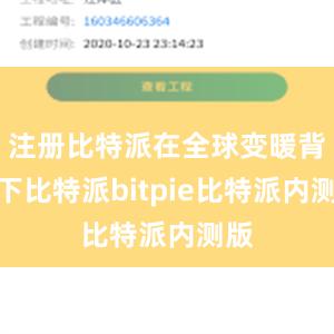 注册比特派在全球变暖背景下比特派bitpie比特派内测版