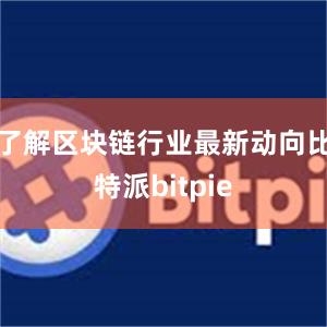 了解区块链行业最新动向比特派bitpie