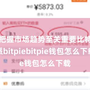 把握市场趋势至关重要比特派bitpiebitpie钱包怎么下载