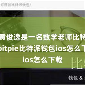 黄俊逸是一名数学老师比特派bitpie比特派钱包ios怎么下载