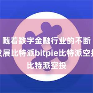 随着数字金融行业的不断发展比特派bitpie比特派空投