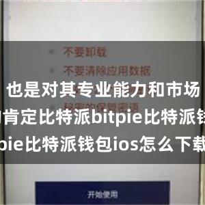 也是对其专业能力和市场地位的肯定比特派bitpie比特派钱包ios怎么下载