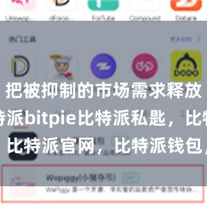 把被抑制的市场需求释放出来比特派bitpie比特派私匙，比特派官网，比特派钱包，比特派下载