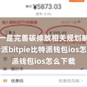 一是完善碳排放相关规划制度比特派bitpie比特派钱包ios怎么下载