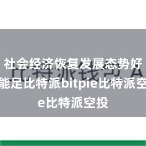 社会经济恢复发展态势好动能足比特派bitpie比特派空投