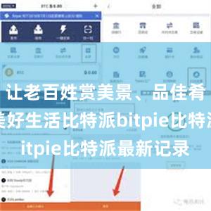 让老百姓赏美景、品佳肴、体味美好生活比特派bitpie比特派最新记录