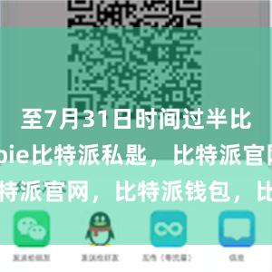 至7月31日时间过半比特派bitpie比特派私匙，比特派官网，比特派钱包，比特派下载