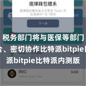 税务部门将与医保等部门相互配合、密切协作比特派bitpie比特派内测版