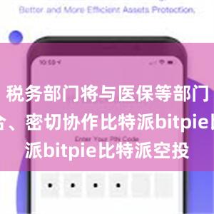 税务部门将与医保等部门相互配合、密切协作比特派bitpie比特派空投