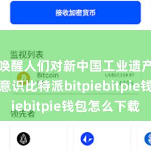 唤醒人们对新中国工业遗产保护的意识比特派bitpiebitpie钱包怎么下载