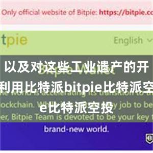 以及对这些工业遗产的开发利用比特派bitpie比特派空投