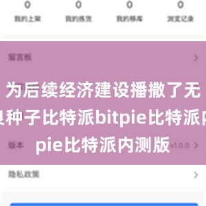 为后续经济建设播撒了无数优良种子比特派bitpie比特派内测版