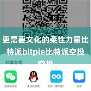 更需要文化的柔性力量比特派bitpie比特派空投