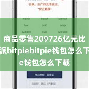 商品零售209726亿元比特派bitpiebitpie钱包怎么下载