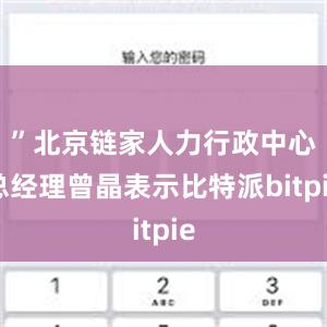 ”北京链家人力行政中心总经理曾晶表示比特派bitpie