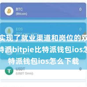 实现了就业渠道和岗位的双拓展比特派bitpie比特派钱包ios怎么下载