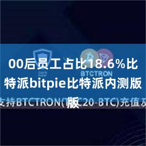 00后员工占比18.6%比特派bitpie比特派内测版