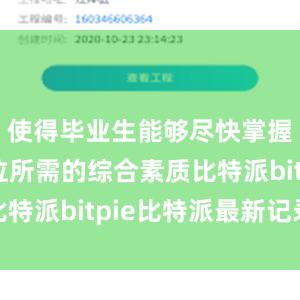 使得毕业生能够尽快掌握工作岗位所需的综合素质比特派bitpie比特派最新记录