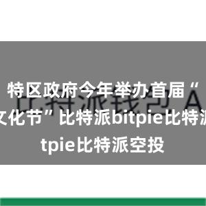 特区政府今年举办首届“中华文化节”比特派bitpie比特派空投