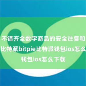 不错齐全数字商品的安全往复和保护比特派bitpie比特派钱包ios怎么下载