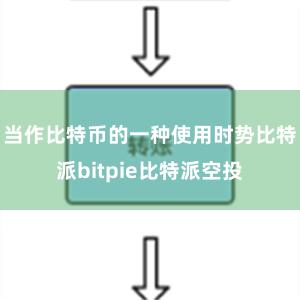 当作比特币的一种使用时势比特派bitpie比特派空投