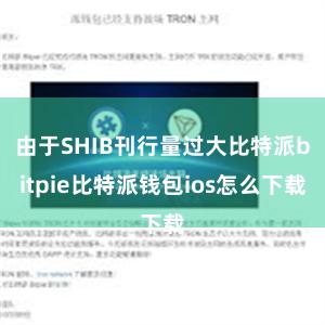 由于SHIB刊行量过大比特派bitpie比特派钱包ios怎么下载