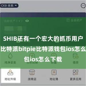 SHIB还有一个宏大的抓币用户群体比特派bitpie比特派钱包ios怎么下载