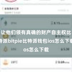 让他们领有真确的财产自主权比特派bitpie比特派钱包ios怎么下载