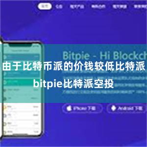 由于比特币派的价钱较低比特派bitpie比特派空投