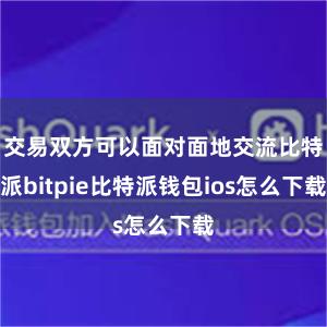 交易双方可以面对面地交流比特派bitpie比特派钱包ios怎么下载