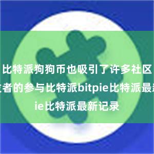 比特派狗狗币也吸引了许多社区和开发者的参与比特派bitpie比特派最新记录