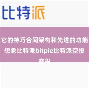 它的特巧合间架构和先进的功能想象比特派bitpie比特派空投