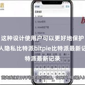 这种设计使用户可以更好地保护个人隐私比特派bitpie比特派最新记录