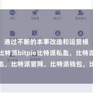 通过不断的本事改造和运营模式的优化比特派bitpie比特派私匙，比特派官网，比特派钱包，比特派下载