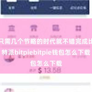 只需几个节略的时代就不错完成比特派bitpiebitpie钱包怎么下载